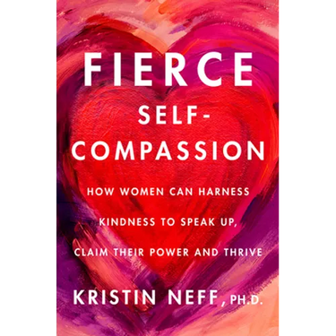 Fierce Self-Compassion: How Women Can Harness Kindness to Speak Up, Claim Their Power, and Thrive