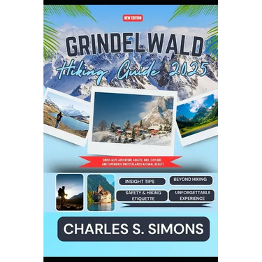 Grindelwald Hiking Guide 2025: Swiss Alps Adventure Awaits: Hike, Explore, and Experience Switzerland's Natural Beauty