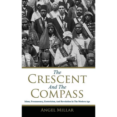 The Crescent and the Compass: Islam, Freemasonry, Esotericism and Revolution in the Modern Age