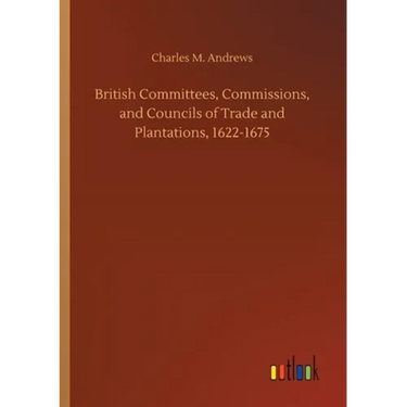 British Committees, Commissions, and Councils of Trade and Plantations, 1622-1675