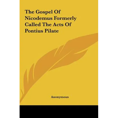 The Gospel Of Nicodemus Formerly Called The Acts Of Pontius Pilate