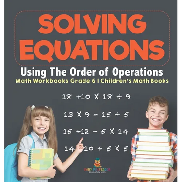 Solving Equations Using The Order of Operations - Math Workbooks Grade 6 Children's Math Books
