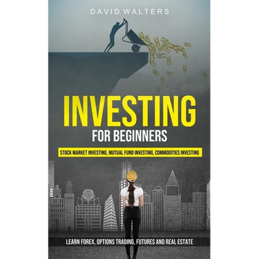 Investing for Beginners: Stock Market Investing, Mutual Fund Investing, Commodities Investing (Learn Forex, Options Trading, Futures and Real Estate)