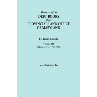 Abstracts of the Debt Books of the Provincial Land Office of Maryland. Frederick County, Volume III: Liber 24: 1762, 1763, 1766