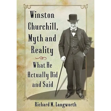 Winston Churchill, Myth and Reality: What He Actually Did and Said