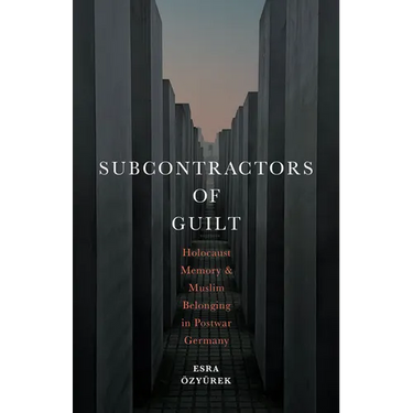Subcontractors of Guilt: Holocaust Memory and Muslim Belonging in Postwar Germany