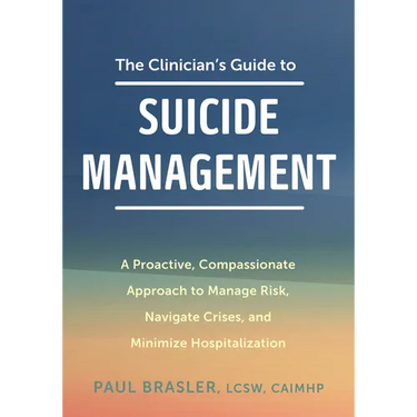 The Clinician's Guide to Suicide Management: A Proactive, Compassionate Approach to Manage Risk, Navigate Crises, and Minimize Hospitalization