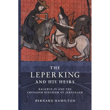 The Leper King and His Heirs: Baldwin IV and the Crusader Kingdom of Jerusalem