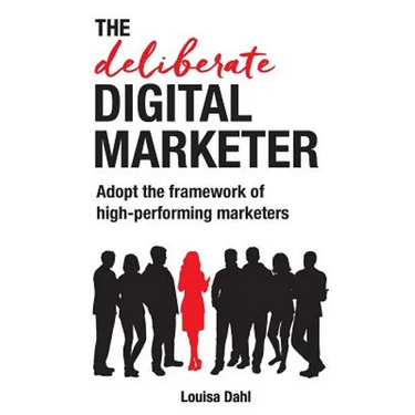The Deliberate Digital Marketer: Adopt the Framework of High-Performing Marketers