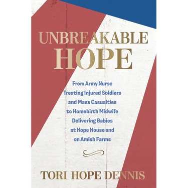 Unbreakable Hope: From Army Nurse Treating Injured Soldiers and Mass Casualties to Homebirth Midwife Delivering Babies at Hope House and on Amish Farm