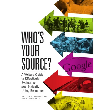 Who's Your Source?: A Writer's Guide to Effectively Evaluating and Ethically Using Resources