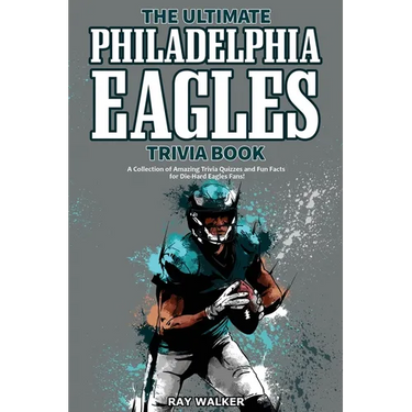 The Ultimate Philadelphia Eagles Trivia Book: A Collection of Amazing Trivia Quizzes and Fun Facts for Die-Hard Eagles Fans!
