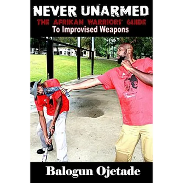 Never Unarmed: The Afrikan Warriors' Guide to Improvised Weapons