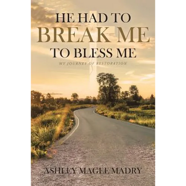 He Had to Break Me to Bless Me: My Journey of Restoration