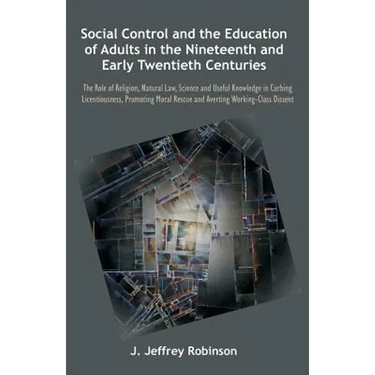 Social Control and the Education of Adults in the Nineteenth and Early Twentieth Centuries: The Role of Religion, Natural Law, Science and Useful Know