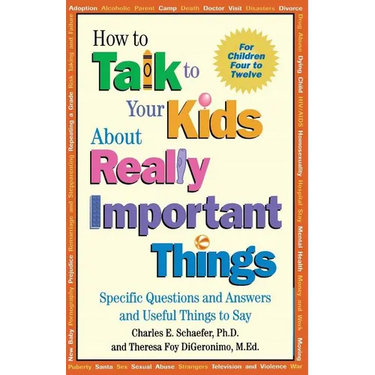 How to Talk to Your Kids about Really Important Things: Specific Questions and Answers and Useful Things to Say