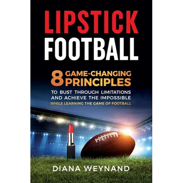 Lipstick Football: 8 Game-Changing Principles to Bust Through Limitations and Achieve the Impossible While Learning the Game of Football