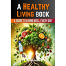 A Healthy Living Book: A Guide to Living Well Every Day