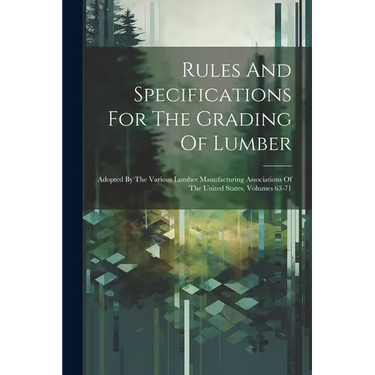 Rules And Specifications For The Grading Of Lumber: Adopted By The Various Lumber Manufacturing Associations Of The United States, Volumes 63-71