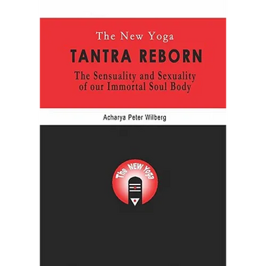The New Yoga - Tantra Reborn: The Sensuality and Sexuality of our immortal Soul Body