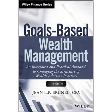 Goals-Based Wealth Management: An Integrated and Practical Approach to Changing the Structure of Wealth Advisory Practices