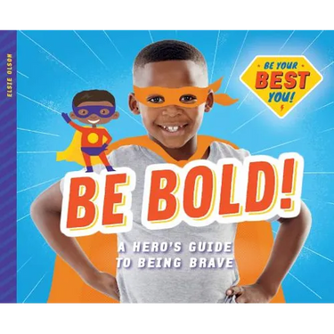 Be Bold!: A Hero's Guide to Being Brave: A Hero's Guide to Being Brave