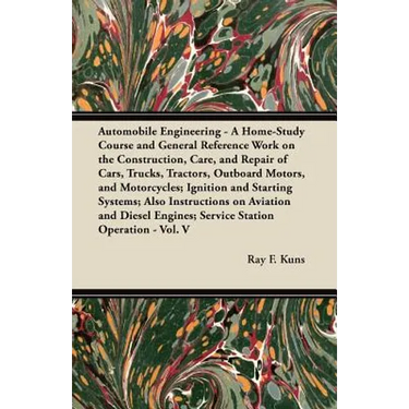 Automobile Engineering - A Home-Study Course and General Reference Work on the Construction, Care, and Repair of Cars, Trucks, Tractors, Outboard Moto