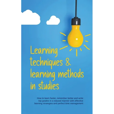 Learning Techniques & Learning Methods in Studies: How to Learn Faster, Remember Better and Write top Grades in a Relaxed Manner with Effective Learni