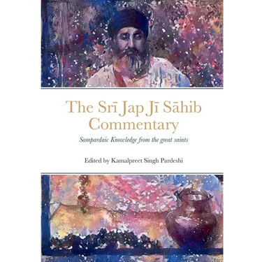 Srī Jap Jī Sāhib Commentary: Edited and Translated by Kamalpreet Singh Pardeshi