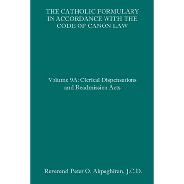 The Catholic Formulary in Accordance with the Code of Canon Law: Volume 9A: Clerical Dispensations and Readmission Acts