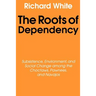 The Roots of Dependency: Subsistance, Environment, and Social Change Among the Choctaws, Pawnees, and Navajos