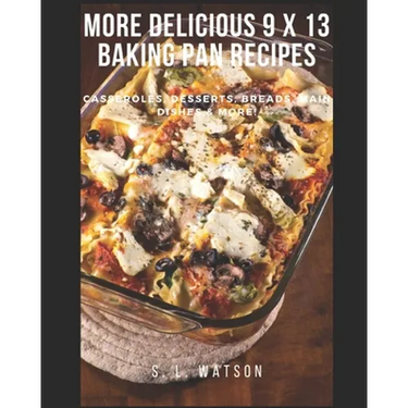 More Delicious 9 x 13 Baking Pan Recipes: Casseroles, Desserts, Breads, Main Dishes & More!