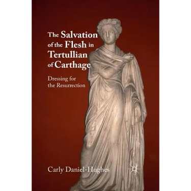 The Salvation of the Flesh in Tertullian of Carthage: Dressing for the Resurrection
