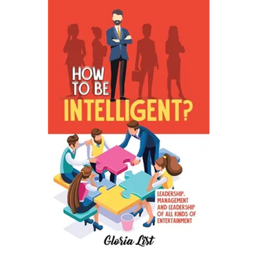 How To Be Intelligent?: Leadership, Management and Leadership of all kinds of Entertainment