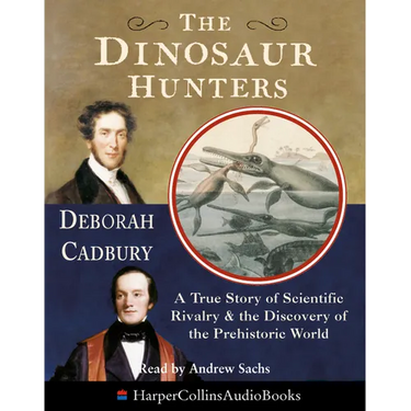 The Dinosaur Hunters: A True Story of Scientific Rivalry and the Discovery of the Prehistoric World