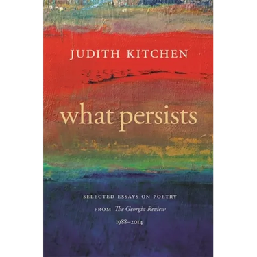 What Persists: Selected Essays on Poetry from the Georgia Review, 1988-2014