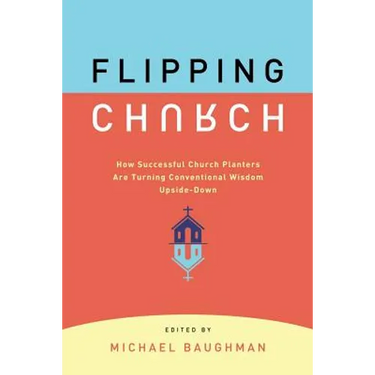 Flipping Church: How Successful Church Planters Are Turning Conventional Wisdom Upside-Down