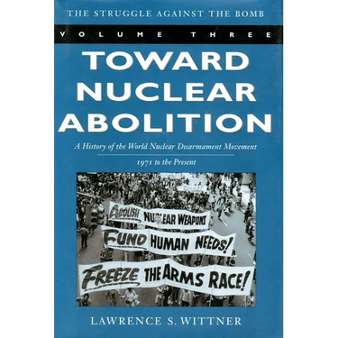 Toward Nuclear Abolition: A History of the World Nuclear Disarmament Movement, 1971-Present