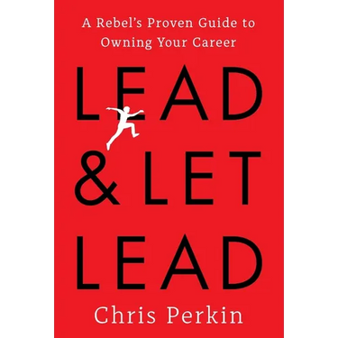 Lead and Let Lead: A Rebel's Proven Guide to Owning Your Career