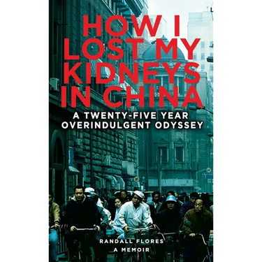 How I Lost My Kidneys in China: A Twenty-five Year Overindulgent Odyssey
