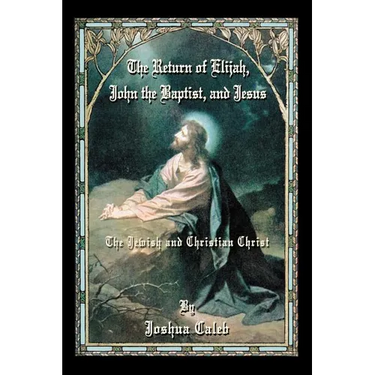The Return of Elijah, John the Baptist, and Jesus: The Jewish and Christian Christ