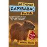 All Things Capybaras For Kids: Filled With Plenty of Facts, Photos, and Fun to Learn all About Capybaras