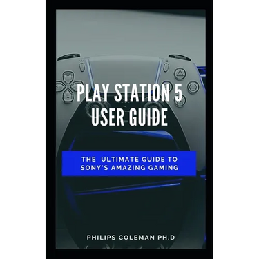 Play Station 5 User Guide: The Ultimate Guide To Sony Amazing Gaming