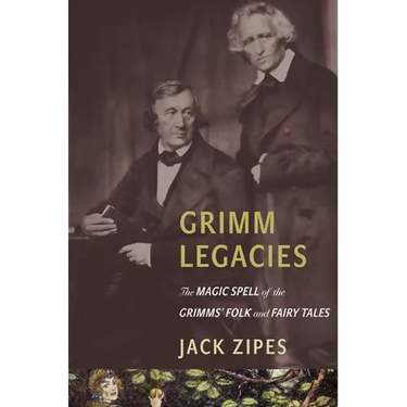 Grimm Legacies: The Magic Spell of the Grimms' Folk and Fairy Tales