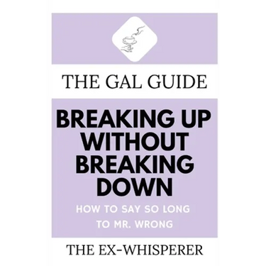 The Gal Guide to Breaking Up Without Breaking Down: How to Say So Long to Mister Wrong