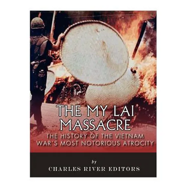 The My Lai Massacre: The History of the Vietnam War's Most Notorious Atrocity