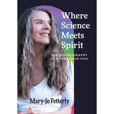 Where Science Meets Spirit: The Autobiography of a Paralyzed Yogi