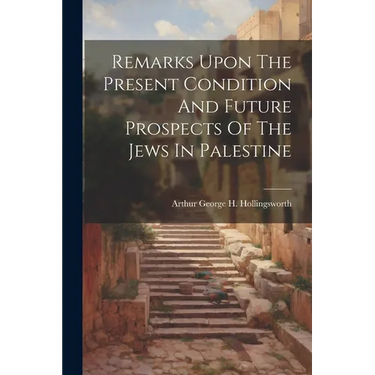 Remarks Upon The Present Condition And Future Prospects Of The Jews In Palestine
