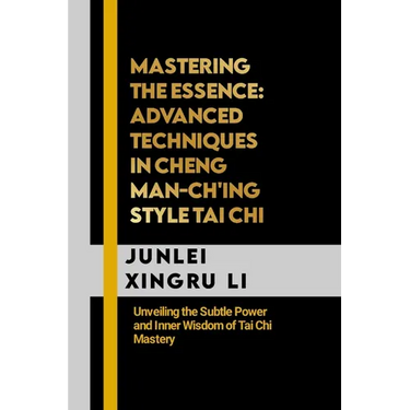Mastering the Essence: Advanced Techniques in Cheng Man-ch'ing Style Tai Chi: Unveiling the Subtle Power and Inner Wisdom of Tai Chi Mastery