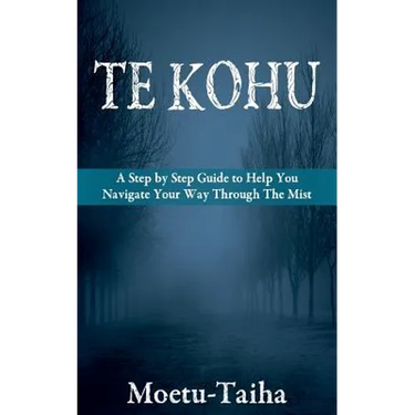 Te Kohu: A Step by Step Guide to Help You Navigate Your Way Through the Mist